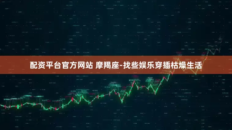 配资平台官方网站 摩羯座-找些娱乐穿插枯燥生活