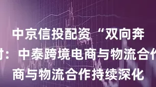 中京信投配资 “双向奔赴”正当时：中泰跨境电商与物流合作持续深化