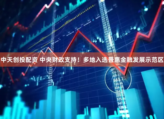 中天创投配资 中央财政支持！多地入选普惠金融发展示范区
