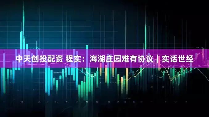 中天创投配资 程实：海湖庄园难有协议︱实话世经