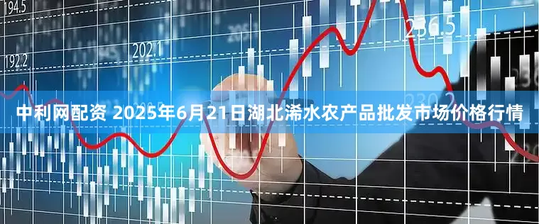 中利网配资 2025年6月21日湖北浠水农产品批发市场价格行情