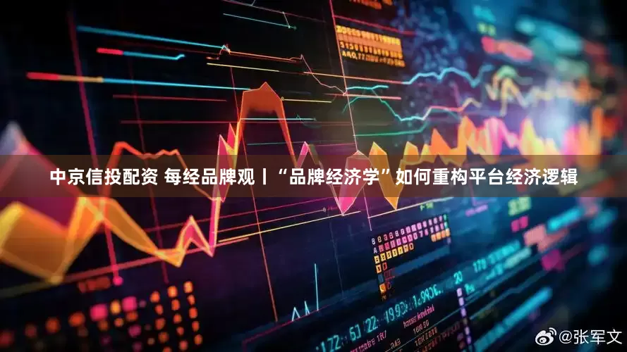 中京信投配资 每经品牌观丨“品牌经济学”如何重构平台经济逻辑