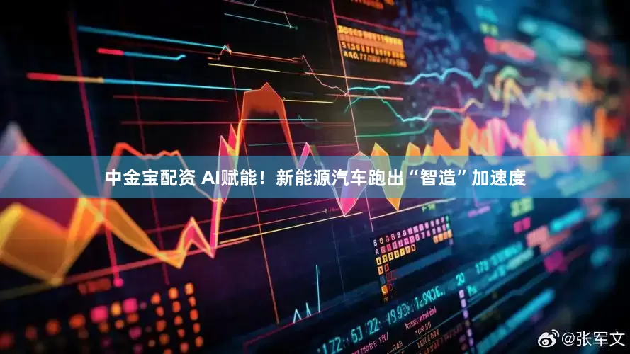 中金宝配资 AI赋能！新能源汽车跑出“智造”加速度