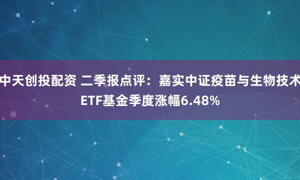 中天创投配资 二季报点评：嘉实中证疫苗与生物技术ETF基金季度涨幅6.48%