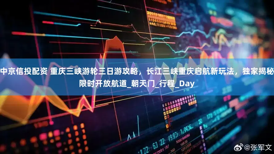 中京信投配资 重庆三峡游轮三日游攻略，长江三峡重庆启航新玩法，独家揭秘限时开放航道_朝天门_行程_Day