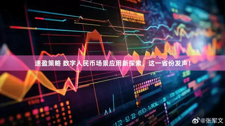速盈策略 数字人民币场景应用新探索，这一省份发声！