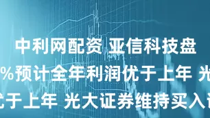 中利网配资 亚信科技盘中涨超12%预计全年利润优于上年 光大证券维持买入评级