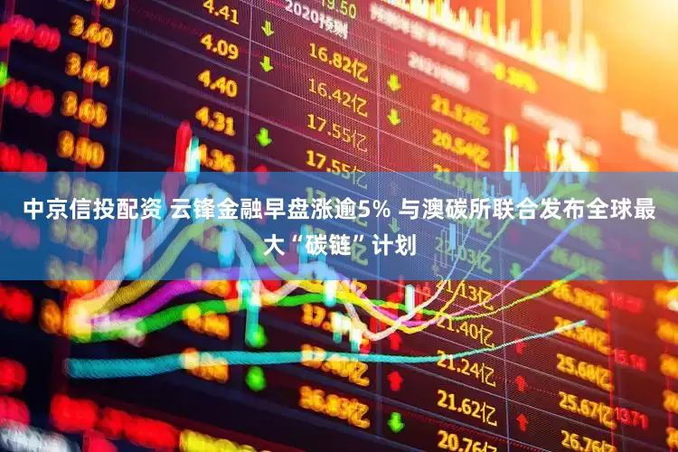 中京信投配资 云锋金融早盘涨逾5% 与澳碳所联合发布全球最大“碳链”计划