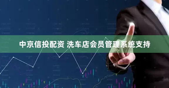 中京信投配资 洗车店会员管理系统支持