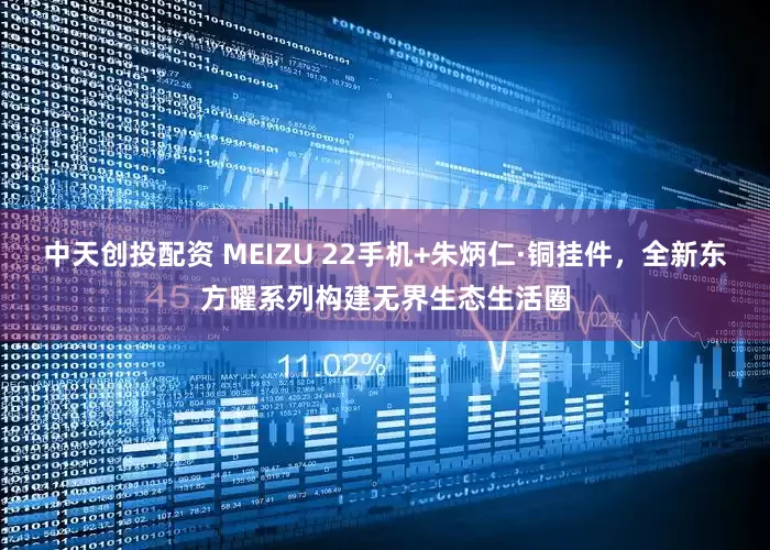 中天创投配资 MEIZU 22手机+朱炳仁·铜挂件，全新东方曜系列构建无界生态生活圈