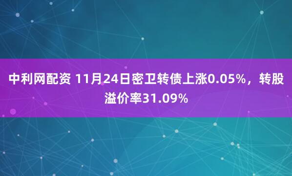 中利网配资 11月24日密卫转债上涨0.05%，转股溢价率31.09%